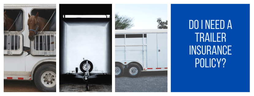 Three trailers. Furthest left white horse trailer with brown horse head out a window. Middle is white cargo trailer front profile. Right is white horse trailer, no animals. Text is, "Do I need a trailer insurance policy?"